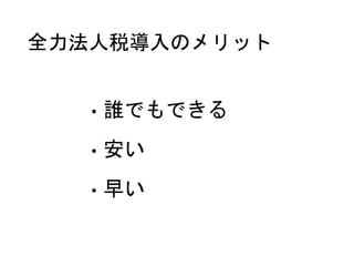 全力法人税導入のメリット
• 誰でもできる
• 安い
• 早い
 