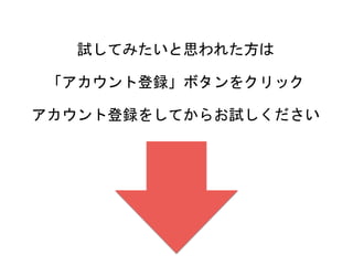 試してみたいと思われた方は
「アカウント登録」ボタンをクリック
アカウント登録をしてからお試しください
 