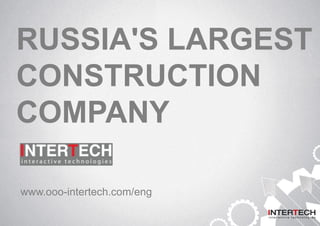RUSSIA'S LARGEST
CONSTRUCTION
COMPANY
www.ooo-intertech.com/eng
 