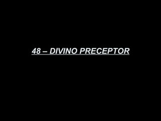 48 – DIVINO PRECEPTOR
 