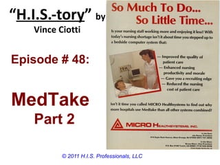 “H.I.S.-tory” by
    Vince Ciotti


Episode # 48:


MedTake
    Part 2

           © 2011 H.I.S. Professionals, LLC
 