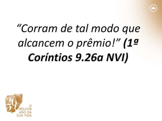 “Corram de tal modo que
alcancem o prêmio!” (1ª
Coríntios 9.26a NVI)
 