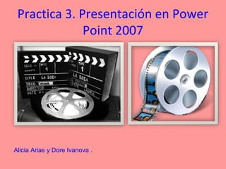 Practica 3. Presentación en Power
              Point 2007




Alicia Arias y Dore Ivanova .
 