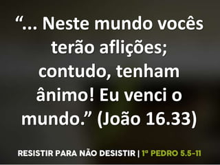 “... Neste mundo vocês
terão aflições;
contudo, tenham
ânimo! Eu venci o
mundo.” (João 16.33)
 