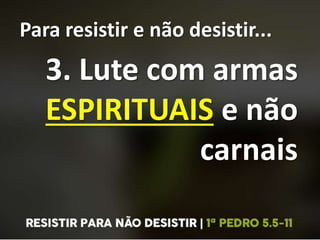 Para resistir e não desistir...
3. Lute com armas
ESPIRITUAIS e não
carnais
 