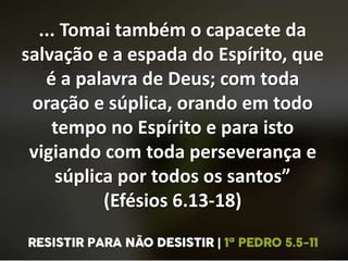 ... Tomai também o capacete da
salvação e a espada do Espírito, que
é a palavra de Deus; com toda
oração e súplica, orando em todo
tempo no Espírito e para isto
vigiando com toda perseverança e
súplica por todos os santos”
(Efésios 6.13-18)
 