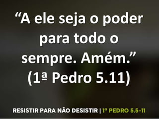 “A ele seja o poder
para todo o
sempre. Amém.”
(1ª Pedro 5.11)
 
