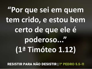 “Por que sei em quem
tem crido, e estou bem
certo de que ele é
poderoso...”
(1ª Timóteo 1.12)
 