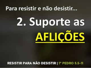 Para resistir e não desistir...
2. Suporte as
AFLIÇÕES
 