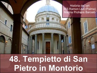 Història de l'art IES Ramon Llull (Palma) Marina Prohens Barceló 48. Tempietto di San Pietro in Montorio 