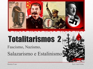 Totalitarismos 2
Fascismo, Nazismo,
Salazarismo e Estalinismo
História 9º ano Prof. Carla Freitas
 