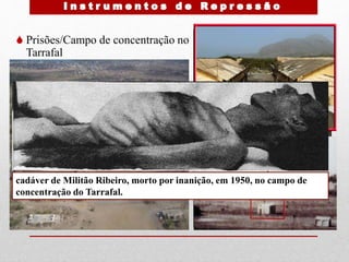  Prisões/Campo de concentração no
Tarrafal
cadáver de Militão Ribeiro, morto por inanição, em 1950, no campo de
concentração do Tarrafal.
 