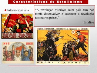  Internacionalista “A revolução vitoriosa num país tem por
tarefa desenvolver e sustentar a revolução
nos outros países.”
Estaline
 