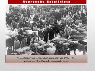 “Holodomor” ou Genocídio Ucraniano” em 1932-1933
matou 5 a 10 milhões de pessoas de fome.
 