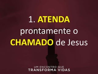 1. ATENDA
prontamente o
CHAMADO de Jesus
 
