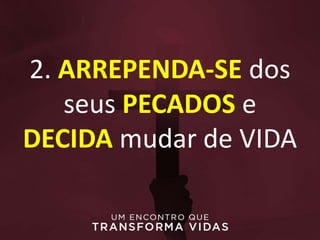 2. ARREPENDA-SE dos
seus PECADOS e
DECIDA mudar de VIDA
 