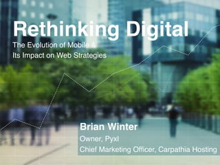 Rethinking Digital!
        The Evolution of Mobile & !
        Its Impact on Web Strategies!




                            Brian Winter!
                            Owner, Pyxl!
                            Chief Marketing Ofﬁcer, Carpathia Hosting!
C A R PAT H I A . C O M                                       TH IN K P Y X L.C OM
 