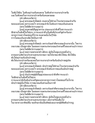 2
ไม่พึงได้ยิน ไม่พึงอยู่ร่วมกับคนพาล ไม่พึงทาการเจรจาปราศรัย
และไม่พึงพอใจการเจรจาปราศรัยกับคนพาลเลย
(ท้าวสักกะตรัสว่า)
[๙๑] พระคุณเจ้ากัสสปะ คนพาลได้ทาอะไรแก่พระคุณเจ้าหรือ
ขอจงบอกเหตุ เพราะเหตุไร พระคุณเจ้าจึงไม่ต้องการพบเห็นคนพาล
(พระโพธิสัตว์กราบทูลว่า)
[๙๒] คนพาลมีปัญญาทราม ย่อมแนะนาสิ่งที่ไม่ควรแนะนา
ชักชวนในสิ่งที่ไม่ใช่ธุระ การแนะนาชั่วเป็นสิ่งที่ประเสริฐสาหรับเขา
เขาถูกว่ากล่าวโดยชอบก็โกรธ คนพาลนั้นไม่รู้วินัย
การไม่พบเห็นเขาเสียได้เป็นการดี
(ท้าวสักกะตรัสว่า)
[๙๓] พระคุณเจ้ากัสสปะ เพราะถ้อยคาที่พระคุณเจ้าเจรจานั้น ไพเราะ
เหมาะสม เป็นสุภาษิต โยมขอถวายพรแก่พระคุณเจ้าตามที่ใจของท่านปรารถนา
(พระโพธิสัตว์กราบทูลว่า)
[๙๔] ขอถวายพระพรท้าวสักกะ ผู้เป็นใหญ่แห่งภูตทั้งปวง
หากมหาบพิตรจะประทานพรแก่อาตมา ขอให้อาตมาพึงได้พบ พึงได้ยิน
พึงได้อยู่ร่วมกับนักปราชญ์
พึงได้เจรจาปราศรัยและพอใจการเจรจาปราศรัยกับนักปราชญ์เถิด
(ท้าวสักกะตรัสว่า)
[๙๕] พระคุณเจ้ากัสสปะ นักปราชญ์ได้ทาอะไรแก่พระคุณเจ้าหรือ
ขอจงบอกเหตุ เพราะเหตุไร พระคุณเจ้าจึงต้องการพบเห็นนักปราชญ์
(พระโพธิสัตว์กราบทูลว่า)
[๙๖] นักปราชญ์ผู้มีปัญญาย่อมแนะนาสิ่งที่ควรแนะนา
ไม่ชักชวนในสิ่งที่ไม่ใช่ธุระ
การแนะนาดีเป็นสิ่งประเสริฐของเขาเขาถูกว่ากล่าวโดยชอบก็ไม่โกรธ
นักปราชญ์นั้นรู้วินัย การสมาคมกับท่านเป็นการดี
(ท้าวสักกะตรัสว่า)
[๙๗] พระคุณเจ้ากัสสปะ เพราะถ้อยคาที่พระคุณเจ้าเจรจานั้น ไพเราะ
เหมาะสม เป็ นสุภาษิต โยมขอถวายพรแก่พระคุณเจ้าตามที่ใจของท่านปรารถนา
(พระโพธิสัตว์กราบทูลว่า)
[๙๘] ขอถวายพระพรท้าวสักกะ ผู้เป็นใหญ่แห่งภูตทั้งปวง
หากมหาบพิตรจะประทานพรแก่อาตมา เมื่อราตรีนั้นสิ้นไป
ในเวลาดวงอาทิตย์ขึ้น ขอภักษาอันเป็นทิพย์และยาจกผู้มีศีลพึงปรากฏ
 