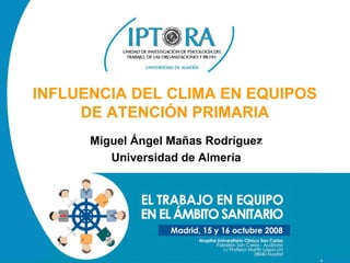 INFLUENCIA DEL CLIMA EN EQUIPOS
     DE ATENCIÓN PRIMARIA
      Miguel Ángel Mañas Rodríguez
         Universidad de Almería
 