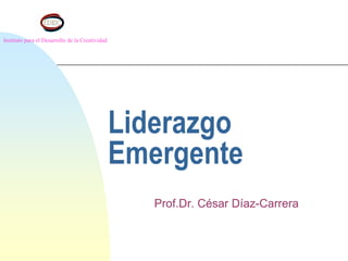 Instituto para el Desarrollo de la Creatividad




                                                 Liderazgo
                                                 Emergente
                                                    Prof.Dr. César Díaz-Carrera
 