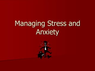 Managing Stress and
Anxiety
 