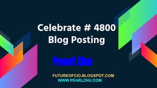 Celebrate # 4800
Blog Posting
Pearl Zhu
FUTUREOFCIO.BLOGSPOT.COM
WWW.PEARLZHU.COM
 