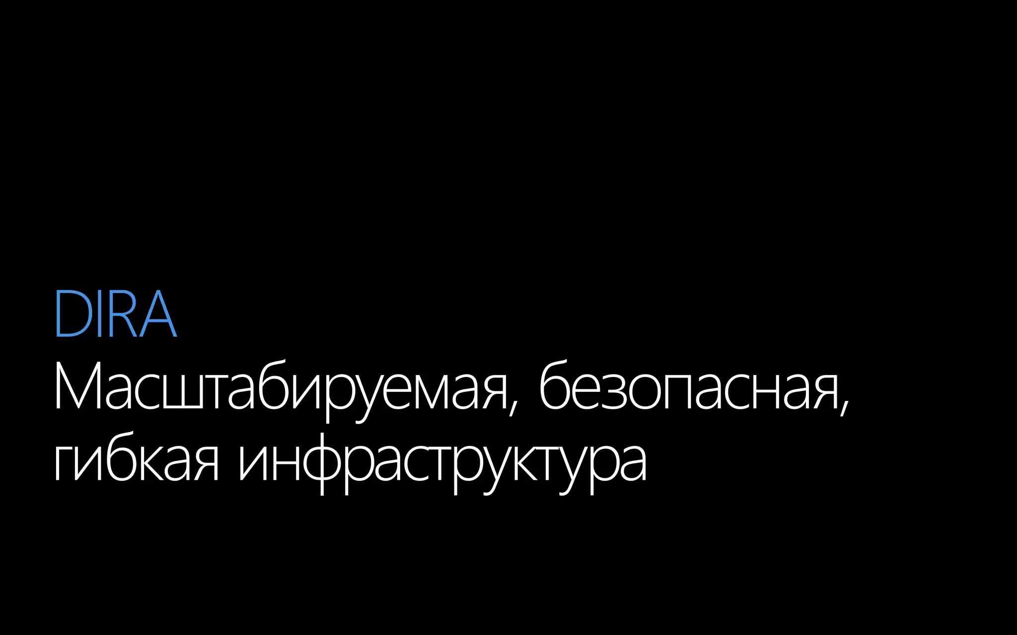 DIRA
Масштабируемая, безопасная,
гибкая инфраструктура
 
