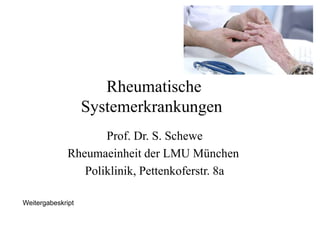 Rheumatische
Systemerkrankungen
Prof. Dr. S. Schewe
Rheumaeinheit der LMU München
Poliklinik, Pettenkoferstr. 8a
Weitergabeskript
 