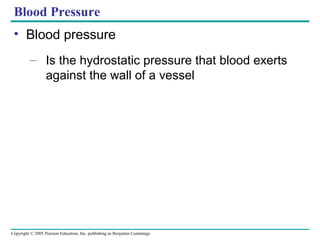 Copyright © 2005 Pearson Education, Inc. publishing as Benjamin Cummings
Blood Pressure
• Blood pressure
– Is the hydrostatic pressure that blood exerts
against the wall of a vessel
 