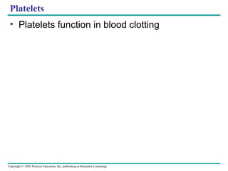 Copyright © 2005 Pearson Education, Inc. publishing as Benjamin Cummings
Platelets
• Platelets function in blood clotting
 