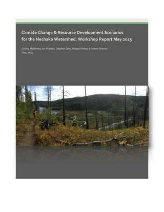 Climate Change & Resource Development Scenarios
for the Nechako Watershed: Workshop Report May 2015
Carling Matthews, Ian Picketts, Stephen Déry, Margot Parkes, & Aseem Sharma
May, 2015
 