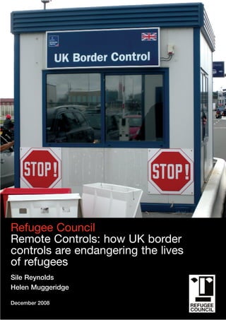 Sile Reynolds
Helen Muggeridge
December 2008
Refugee Council
Remote Controls: how UK border
controls are endangering the lives
of refugees
 