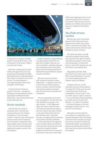 17INSIGHT MAGAZINE JULY - SEPTEMBER 2014 17
in driving the resumption of halted
projects, including Wind Tower 1 and
2 that were first launched in 2005 in
Jumeirah Lake Towers.
More than a decade later and still
halfway through construction, the
project was finally bought by HABN
Real Estate from its original developer
Wind Tower FZ, thanks to the Tanmia
scheme. The new developer is
now targeting August 2016 for the
completion of the towers.
Similarly, the Azizi Yasamine
project in Al Furjan – a residential
development located between Sheikh
Zayed Road and Mohammed Bin
Zayed Road – was recently relaunched
by Azizi Developments.
Stricter standards
Until recently, the variety of
standards used in the UAE was
creating confusion and inhibiting
transparency in the real estate
market. In response, new international
property measurement standards
were introduced in September 2013,
replacing feet, inches and yards with
metres. The shift should help better
regulate the property market in the
coming years.
Another regulatory change affecting
the UAE property market from 1st
April 2014 is tighter restrictions on
who is entitled to undertake valuation
work, following a drive by the Dubai
Government and Royal Institution of
Chartered Surveyors (RICS) to improve
valuation standards.
RICS now requires all of their
UAE members to adhere to Valuer
Registration – a regulation which will
ensure that real estate valuations
by their members meet the strictest
international valuation standards
(IVS), and that they are auditable and
transparent.
“The new regulatory environment
that now applies in the UAE will mean
that standards can only go in the
right direction - a RICS Registered
Valuer will have to meet the same
international standards that apply in
the most mature real estate markets
in the world. Where they don't, the
RICS will take action,” says Ollie
Saunders, managing director and head
of real estate valuation at Deloitte.
On the same day the IVS regulation
came into effect, Dubai International
Financial Centre Authority announced
it would be hiking the freehold
property transfer fee from 3.5 percent
to 5 percent, only a few months after
RERA raised registration fees for real
estate transactions from 2 percent
to 4 percent. Both decisions strive to
address over-inflation and secure the
long-term stability of the property
market.
Abu Dhabi remains
cautious
Maintaining a more conservative
approach than Dubai’s and driven
by government rather than private
sector investments, Abu Dhabi’s real
estate market did not suffer the same
damage during the recession.
The capital city allows only UAE
nationals and legal entities wholly
owned by them the right to freehold
ownership to property in the emirate,
with the exception of Investment
Zones, in which GCC nationals are also
permitted to own freehold land.
Designated by the Abu Dhabi
Executive Council, these zones include
Reem Island, Raha Beach, Yas Island,
Lulu Island, Saadiyat Island and
Sowwah Island, and Masdar.
Foreigners who are not GCC
nationals, have two contract options
to choose from if they were to invest
in Abu Dhabi, both of which are
renewable by mutual consent. They
can either acquire a right of ‘usufruct’
– to use and exploit property belonging
to another person for a period of
99 years – or a right of ‘musataha’
– to build and develop on the land
belonging to another person – for a
period of up to 50 years.
	
“Musataha contracts allow for
the acceptance of applications from
property developers within Abu Dhabi
Investment Zones, besides issuing all
documents necessary for obtaining
freehold title deeds,” says Owaida Al
Qubaisi, Acting Executive Director of
Municipal Services Sector at Abu Dhabi
Municipality.
17
Dubai Mall Aquarium
 