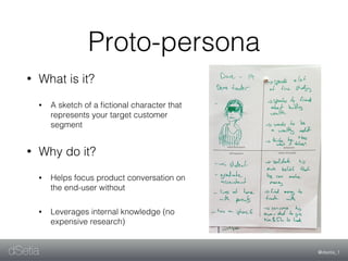 @dsetia_1dSetia
Proto-persona
• What is it?
• A sketch of a ﬁctional character that
represents your target customer
segmen...