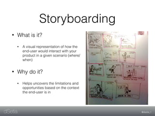 @dsetia_1dSetia
Storyboarding
• What is it?
• A visual representation of how the
end-user would interact with your
product...