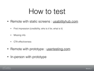 @dsetia_1dSetia
• Remote with static screens : usabilityhub.com
• First impression (credibility, who is it for, what is it...