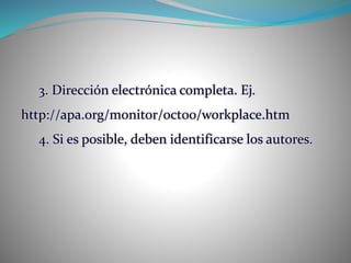 3. Dirección electrónica completa. Ej.
http://apa.org/monitor/oct00/workplace.htm
4. Si es posible, deben identificarse los autores.
 