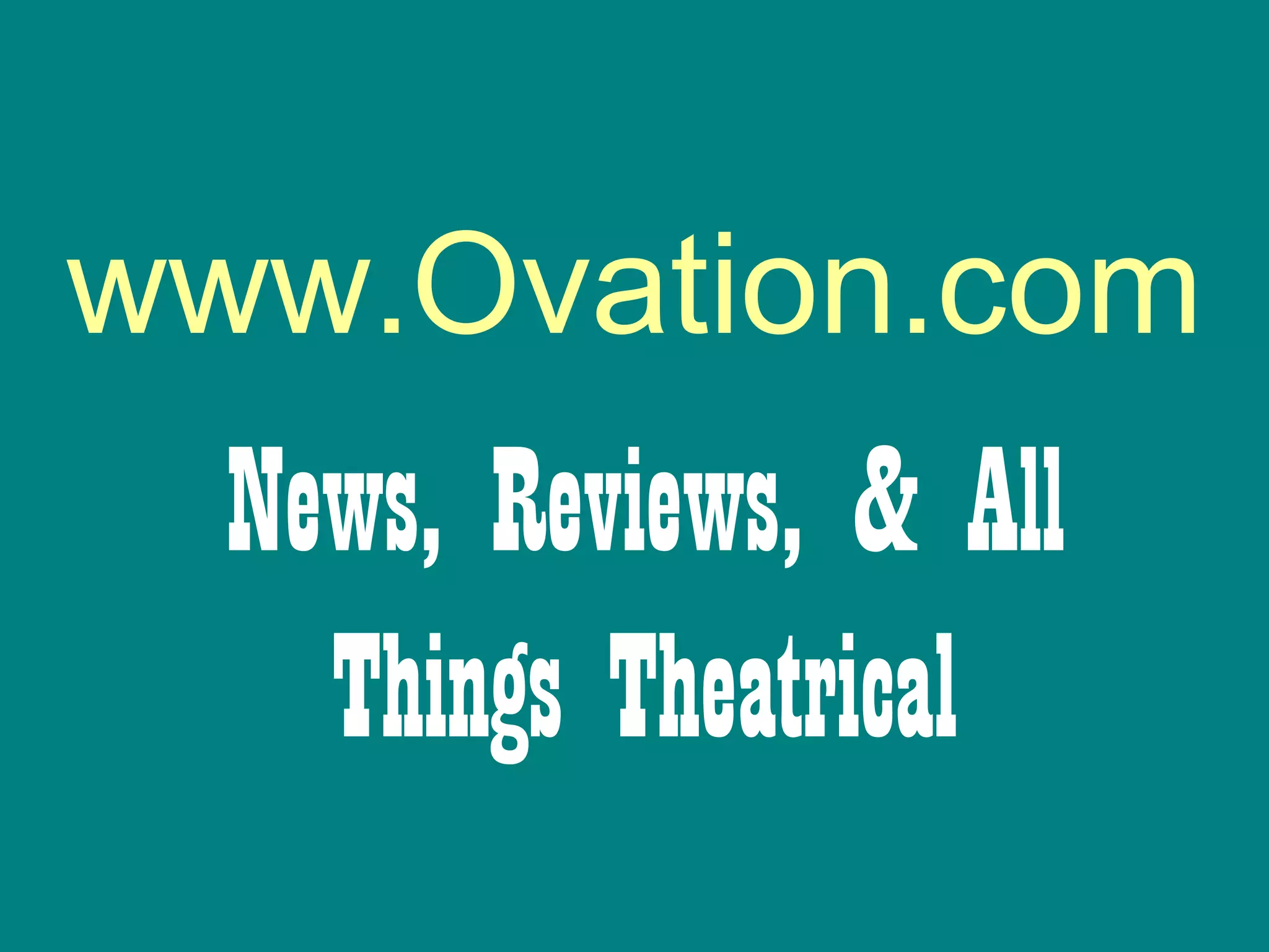 www.Ovation.com
News, Reviews, & All
Things Theatrical