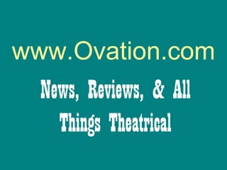 www.Ovation.com
  News, Reviews, & All
    Things Theatrical
 