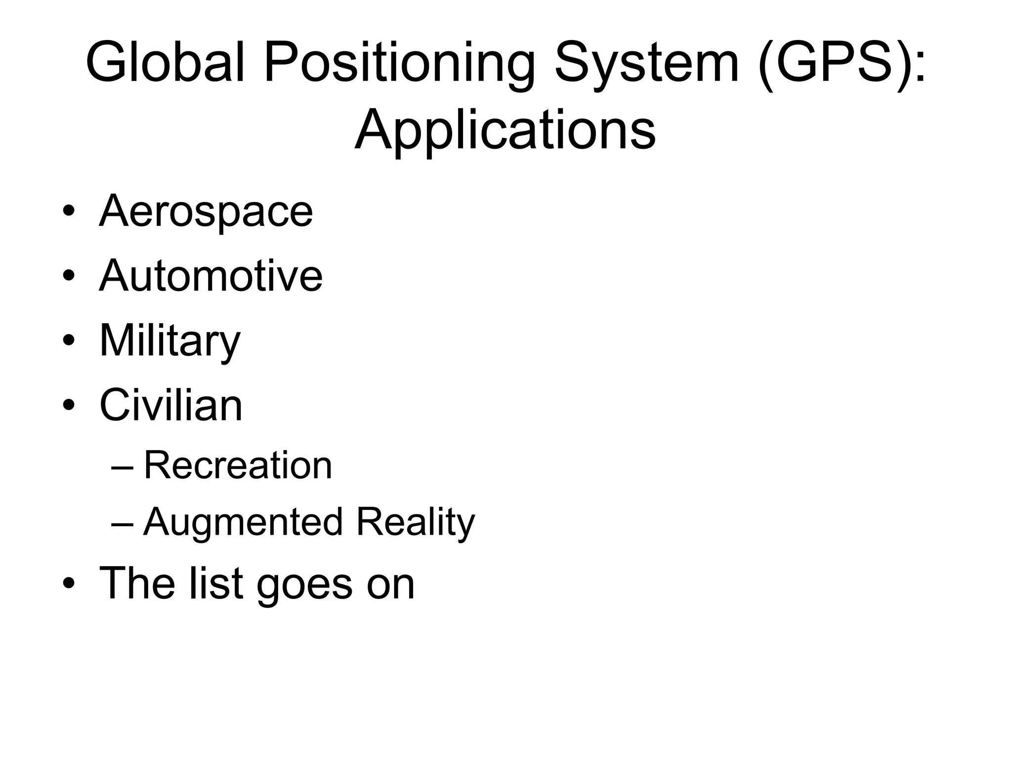 Global Positioning System (GPS):
Applications
• Aerospace
• Automotive
• Military
• Civilian
– Recreation
– Augmented Reality
• The list goes on
 