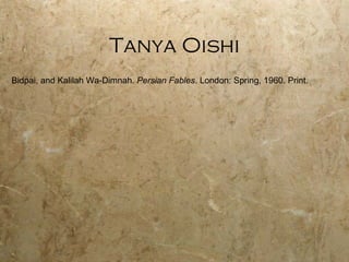 Tanya Oishi Bidpai, and Kalilah Wa-Dimnah.  Persian Fables . London: Spring, 1960. Print. 