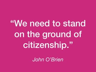 John O’Brien
“We need to stand
on the ground of
citizenship.”
 