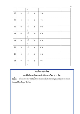 68
ว
15 ง ิั
ว
ย งวย
16 จ ิั
ว
ง จวง
17 ฉ ิั
ว
ด จวด
18 ฉ ิั
ว
น จวน
19 ฉ ิั
ว
บ จวบ
20 ฉ ิั
ว
น ฉวน
21 ฉ ิั
ว
ย ฉวย
22 ช ิั
ว
ง ชวง
แบบฝึกอ่านชุดที่ 15
แบบฝึกพัฒนาทักษะการอ่านวิชาภาษาไทย (สระ อัว)
คาชี้แจง ให้นักเรียนอ่านคาต่อไปนี้โดยอ่านสะกดเป็นคา ตามพยัญชนะ สระและตัวสะกดที่
กาหนดให้ถูกต้องแล้วฝึกเขียน
 