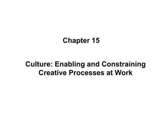 Culture: Enabling and Constraining
Creative Processes at Work
Chapter 15
 