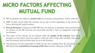  MF investments are subject to market risks, no assurance and guarantee will be achieved.
 NAV of units issued under the schemes can go up or down depending on the factors and
forces affecting the capital markets.
 Past performance of Sponsors/AMC/MF does not indicate or guarantee future performance
of schemes of the MF and may not necessarily provide a basis of comparison with other
investments.
 The names of the schemes do not indicate either the quality of the schemes, their future
prospects or the returns. Investors urged to study the terms of the offer carefully and consult
their Investment Advisor before they invest in the Schemes.
 The Sponsors are not responsible or liable for any loss resulting from the operations of the
MF beyond the contribution of amount of Rs1 lacs towards setting up of the MF.
 