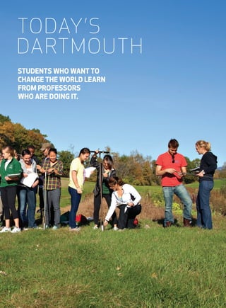 STUDENTS WHO WANT TO
CHANGE THE WORLD LEARN
FROM PROFESSORS
WHO ARE DOING IT.
TODAY’S
DARTMOUTH
 