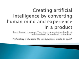 Every human is unique; Thus the treatment also should be
individualized, tailored and customized!
Technology is changing the ways business would be done!!
 