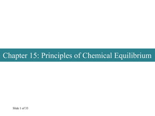Slide 1 of 33
Chapter 15: Principles of Chemical Equilibrium
 