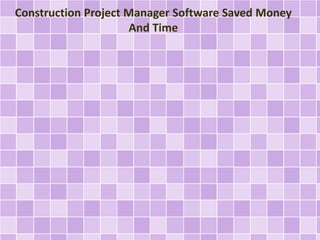 Construction Project Manager Software Saved Money
And Time
 