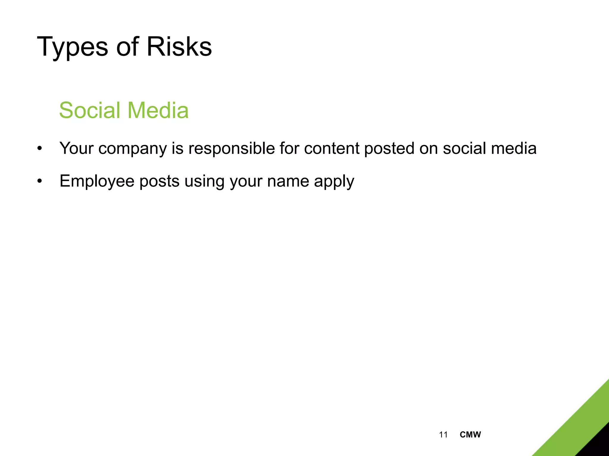 11 CMW
Types of Risks
• Your company is responsible for content posted on social media
• Employee posts using your name apply
Social Media
 